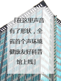 在这里声音有了形状，全省首个声环境健康友好科普馆上线