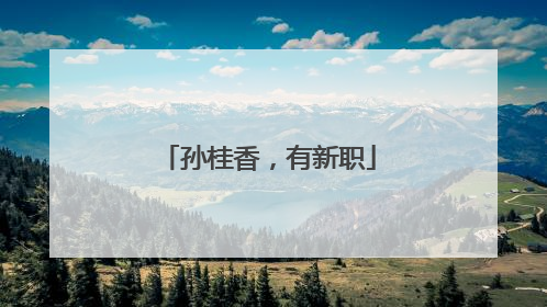 孙桂香，有新职