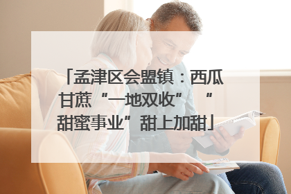 孟津区会盟镇：西瓜甘蔗“一地双收” “甜蜜事业”甜上加甜