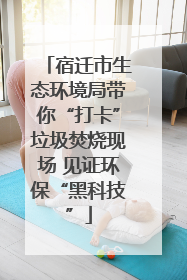 宿迁市生态环境局带你“打卡”垃圾焚烧现场 见证环保“黑科技”