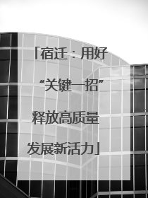 宿迁：用好“关键一招” 释放高质量发展新活力