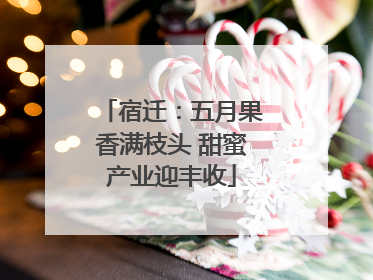 宿迁：五月果香满枝头 甜蜜产业迎丰收