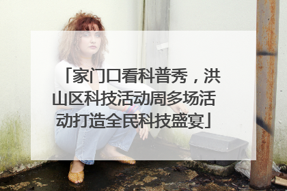 家门口看科普秀，洪山区科技活动周多场活动打造全民科技盛宴