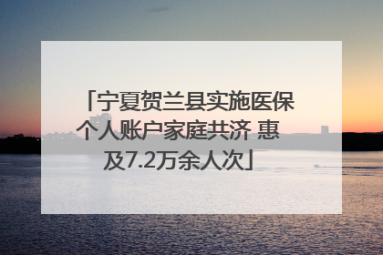 宁夏贺兰县实施医保个人账户家庭共济 惠及7.2万余人次