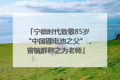 宁德时代致敬85岁“中国锂电池之父”，曾毓群称之为老师