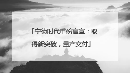 宁德时代重磅官宣：取得新突破，量产交付