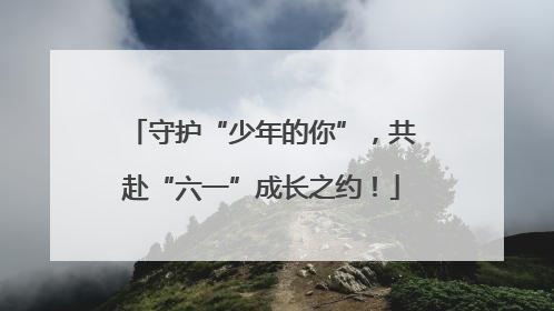 守护“少年的你”，共赴“六一”成长之约！