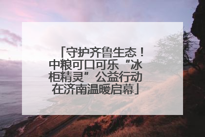 守护齐鲁生态！中粮可口可乐“冰柜精灵”公益行动在济南温暖启幕