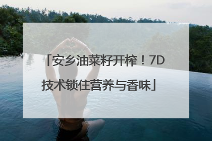安乡油菜籽开榨！7D技术锁住营养与香味