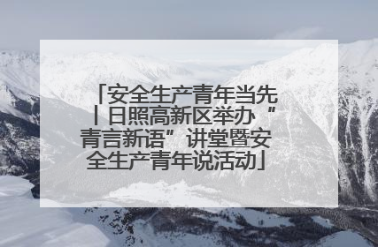 安全生产青年当先丨日照高新区举办“青言新语”讲堂暨安全生产青年说活动