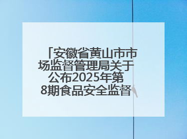 安徽省黄山市市场监督管理局关于公布2025年第8期食品安全监督抽检信息的通告