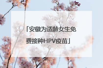 安徽为适龄女生免费接种HPV疫苗