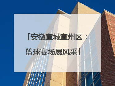 安徽宣城宣州区：篮球赛场展风采