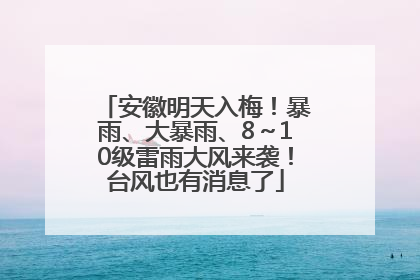 安徽明天入梅！暴雨、大暴雨、8～10级雷雨大风来袭！台风也有消息了
