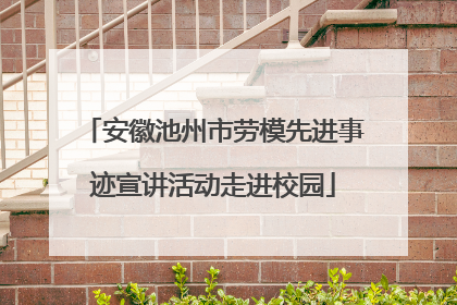 安徽池州市劳模先进事迹宣讲活动走进校园