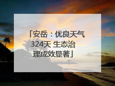 安岳：优良天气324天 生态治理成效显著
