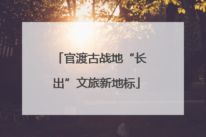 官渡古战地“长出”文旅新地标