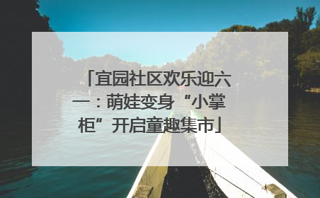 宜园社区欢乐迎六一：萌娃变身“小掌柜”开启童趣集市