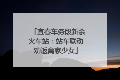 宜春车务段新余火车站：站车联动劝返离家少女