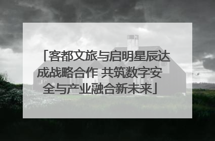 客都文旅与启明星辰达成战略合作 共筑数字安全与产业融合新未来