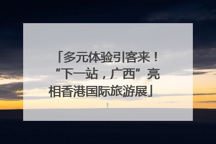 多元体验引客来！“下一站，广西”亮相香港国际旅游展