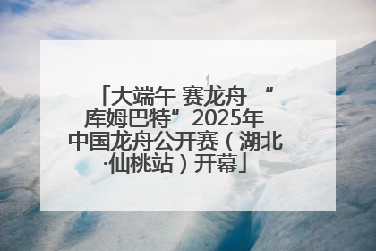 大端午 赛龙舟 “库姆巴特”2025年中国龙舟公开赛（湖北·仙桃站）开幕
