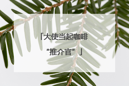 大使当起咖啡“推介官”