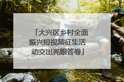 大兴区乡村全面振兴短视频征集活动交出亮眼答卷