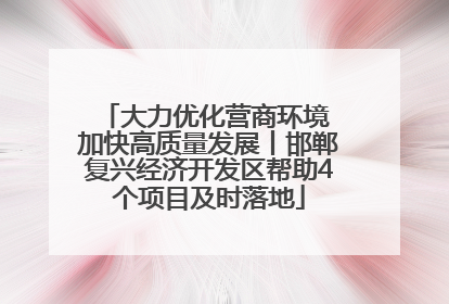 大力优化营商环境 加快高质量发展丨邯郸复兴经济开发区帮助4个项目及时落地