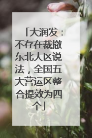 大润发：不存在裁撤东北大区说法，全国五大营运区整合提效为四个