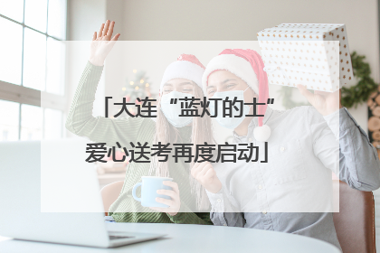 大连“蓝灯的士”爱心送考再度启动