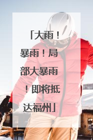 大雨！暴雨！局部大暴雨！即将抵达福州