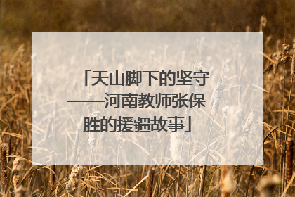 天山脚下的坚守——河南教师张保胜的援疆故事