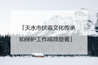 天水市伏羲文化传承和保护工作成效显著