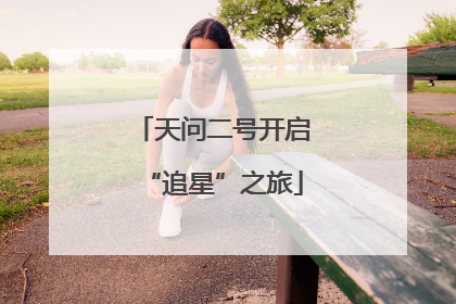 天问二号开启“追星”之旅