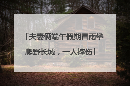 夫妻俩端午假期冒雨攀爬野长城，一人摔伤
