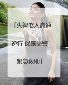 失智老人高速逆行 保康交警紧急救助