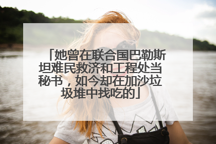 她曾在联合国巴勒斯坦难民救济和工程处当秘书，如今却在加沙垃圾堆中找吃的
