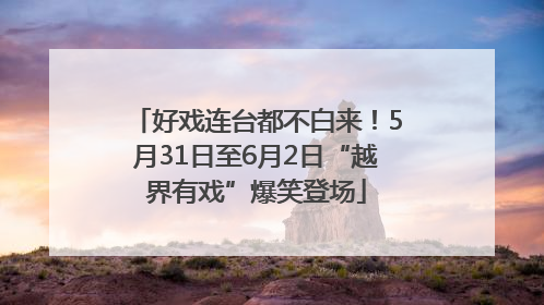 好戏连台都不白来！5月31日至6月2日“越界有戏”爆笑登场
