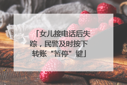 女儿接电话后失踪，民警及时按下转账“暂停”键