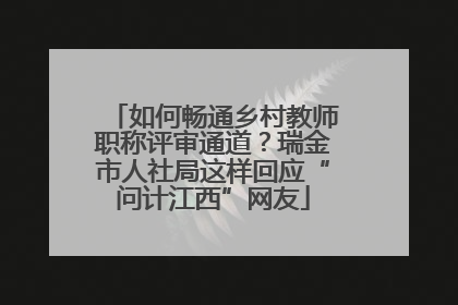 如何畅通乡村教师职称评审通道？瑞金市人社局这样回应“问计江西”网友