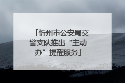 忻州市公安局交警支队推出“主动办”提醒服务