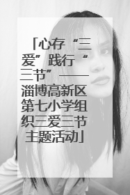 心存“三爱”践行“三节”——淄博高新区第七小学组织三爱三节主题活动