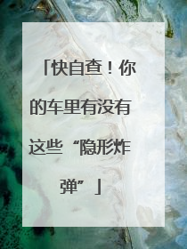 快自查！你的车里有没有这些“隐形炸弹”