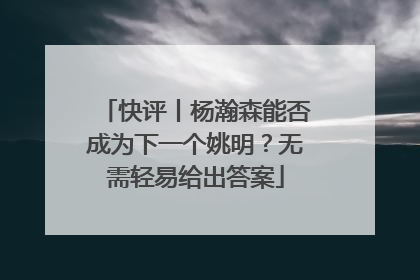 快评丨杨瀚森能否成为下一个姚明？无需轻易给出答案