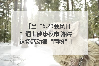 当“5.29会员日”遇上健康夜市 湘潭这场活动很“圈粉”