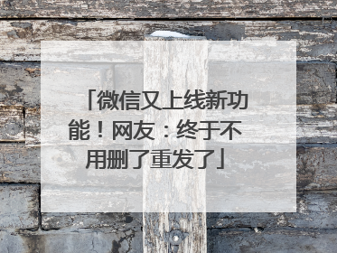微信又上线新功能！网友：终于不用删了重发了