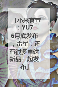 小米官宣：YU7 6月底发布，雷军：还有很多重磅新品一起发布