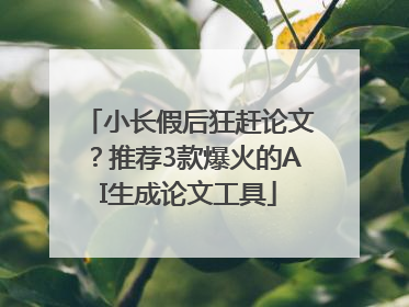 小长假后狂赶论文？推荐3款爆火的AI生成论文工具
