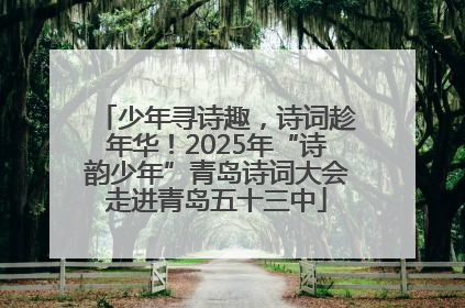 少年寻诗趣，诗词趁年华！2025年“诗韵少年”青岛诗词大会走进青岛五十三中